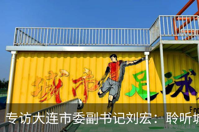 专访大连市委副书记刘宏：聆听城市的心跳和脉搏