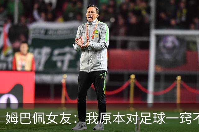 姆巴佩女友：我原本对足球一窍不通，但现在开始感兴趣了