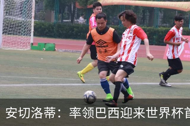 安切洛蒂：率领巴西迎来世界杯首战 既是责任也是荣光